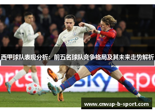 西甲球队表现分析：前五名球队竞争格局及其未来走势解析
