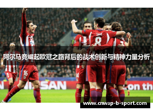 阿尔马竞崛起欧冠之路背后的战术创新与精神力量分析