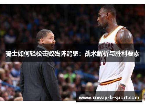 骑士如何轻松击败残阵鹈鹕:战术解析与胜利要素 骑士如何轻松击败残阵鹈鹕:战术解析与胜利要素