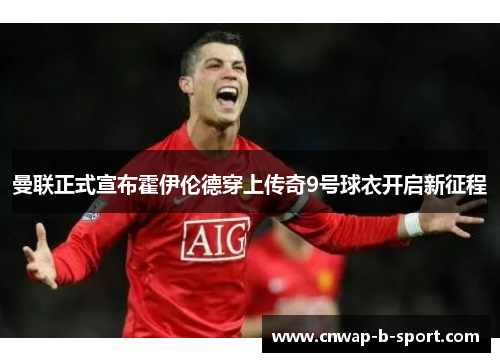 曼联正式宣布霍伊伦德穿上传奇9号球衣开启新征程 曼联正式宣布霍伊伦德穿上传奇9号球衣开启新征程