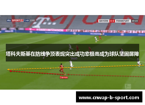 塔科夫斯基在防线争顶表现突出成功率极高成为球队坚固屏障 塔科夫斯基在防线争顶表现突出成功率极高成为球队坚固屏障