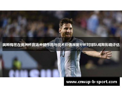 奥斯梅恩在美洲杯赛场关键作用与战术价值深度分析对球队成败影响评估 奥斯梅恩在美洲杯赛场关键作用与战术价值深度分析对球队成败影响评估