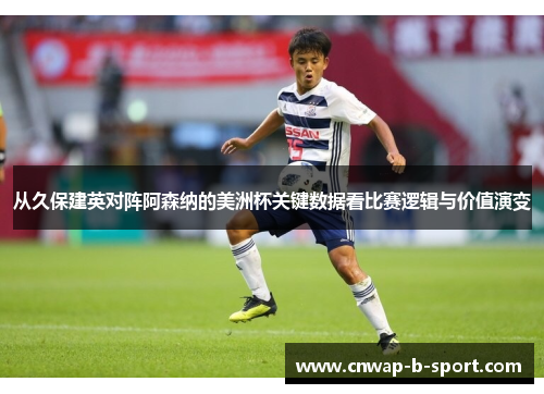 从久保建英对阵阿森纳的美洲杯关键数据看比赛逻辑与价值演变