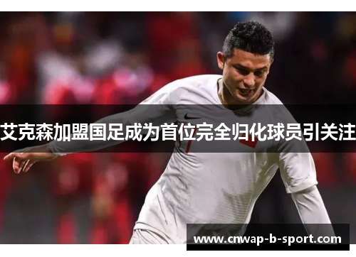 /uploads/images/20260614/ai-ke-sen-jia-meng-guo-zu-cheng-wei-shou-wei-wan-quan-gui-hua-qiu-yuan-yin-guan-zhu.webp