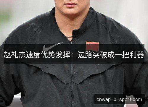 赵礼杰速度优势发挥：边路突破成一把利器