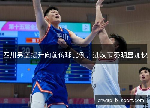 四川男篮提升向前传球比例，进攻节奏明显加快