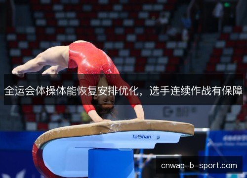 全运会体操体能恢复安排优化,选手连续作战有保障 全运会体操体能恢复安排优化,选手连续作战有保障